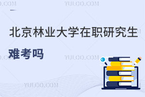 北京林業大學在職研究生難考嗎