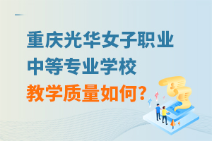 重慶光華女子職業(yè)中等專業(yè)學(xué)校教學(xué)質(zhì)量如何?