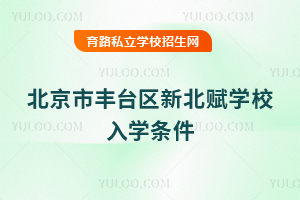 北京市豐臺區(qū)新北賦學(xué)校入學(xué)條件