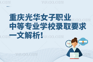 重慶光華女子職業(yè)中等專業(yè)學(xué)校錄取要求一文解析！