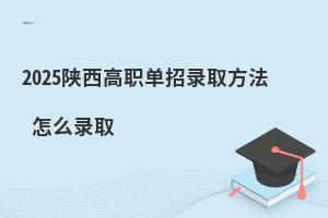 2025陜西高職單招錄取方法 怎么錄取