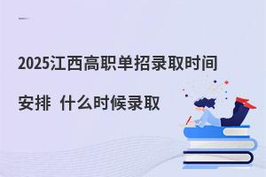 2025江西高職單招錄取時間安排 什么時候錄取