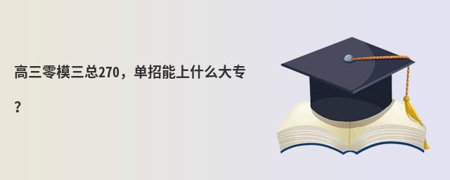 高三零模三總270，單招能上什么大專？
