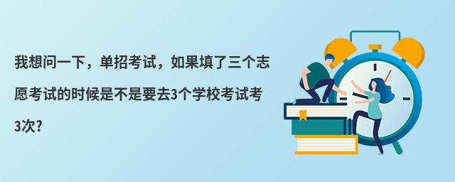 我想問一下，單招考試，如果填了三個志愿考試的時候是不是要去3個學校考試考3次?