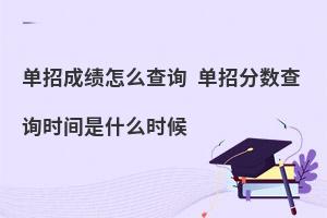 單招成績怎么查詢 單招分?jǐn)?shù)查詢時間是什么時候