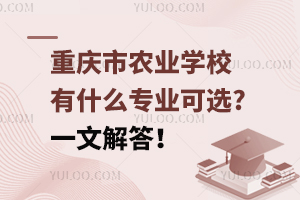 重慶市農(nóng)業(yè)學(xué)校有什么專業(yè)可選?一文解答！