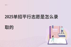 2025單招平行志愿是怎么錄取的