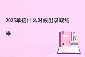 2025單招什么時候出錄取結(jié)果