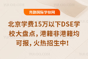 2025年北京學費15萬以下DSE學校大盤點，港籍非港籍均可報，火熱招生中！