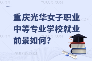 重慶光華女子職業(yè)中等專業(yè)學(xué)校就業(yè)前景如何？