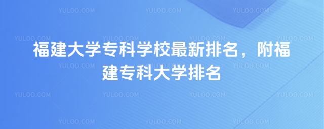 福建大學專科學校最新排名，附福建專科大學排名