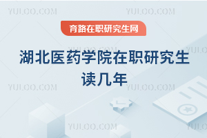 湖北醫藥學院在職研究生讀幾年