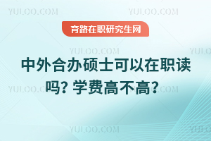中外合辦碩士可以在職讀嗎？學(xué)費(fèi)高不高？