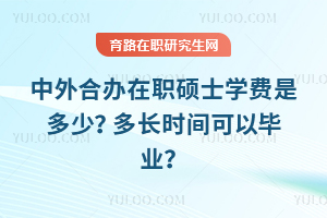 中外合辦在職碩士學(xué)費(fèi)是多少？多長時間可以畢業(yè)？
