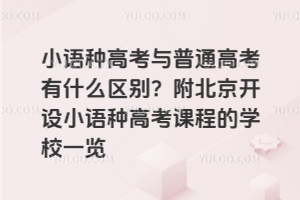 小語種高考與普通高考有什么區別？附北京開設小語種高考課程的學校一覽