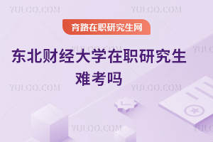 東北財經(jīng)大學(xué)在職研究生難考嗎