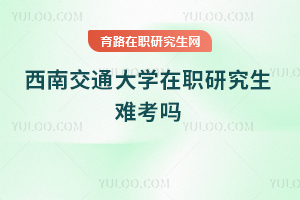 西南交通大學(xué)在職研究生難考嗎