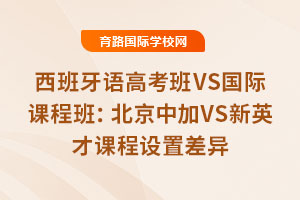 西班牙語高考班VS國際課程班：北京中加VS新英才課程設置差異