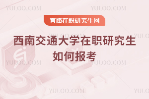 西南交通大學(xué)在職研究生如何報考