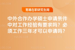 中外合作辦學(xué)碩士申請(qǐng)條件中對(duì)工作經(jīng)驗(yàn)有要求嗎？必須工作三年才可以申請(qǐng)嗎？