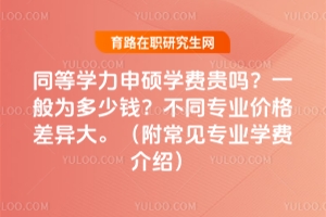 同等學力申碩學費貴嗎？一般為多少錢？不同專業價格差異大。（附常見專業學費介紹）