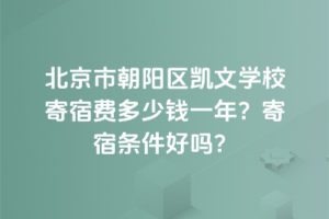 北京市朝陽區凱文學校寄宿費多少錢一年？寄宿條件好嗎？