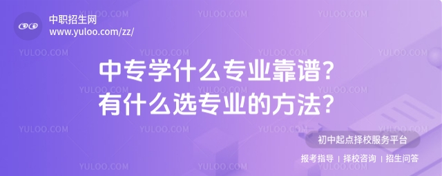 中專學什么專業靠譜？有什么選專業的方法？