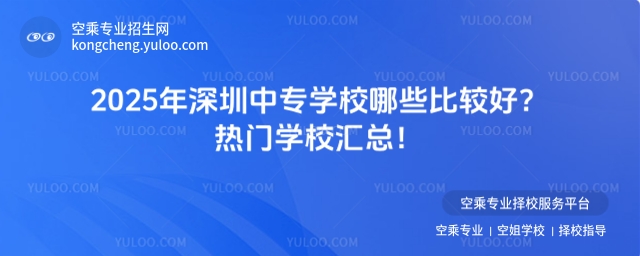 2025年深圳中專學校哪些比較好？熱門學校匯總！