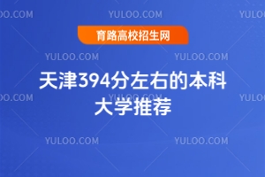 天津394分左右的本科大學(xué)推薦，2025年高考參考