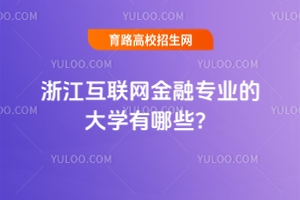 浙江互聯網金融專業的大學有哪些？附最好的學校推薦