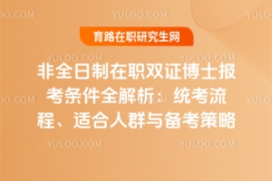 非全日制在職雙證博士報考條件全解析：統(tǒng)考流程、適合人群與備考策略