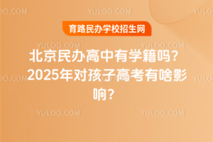 北京民辦高中有學(xué)籍嗎？2025年對(duì)孩子高考有啥影響？