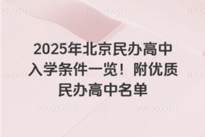 2025年北京民辦高中入學(xué)條件一覽！附優(yōu)質(zhì)民辦高中名單