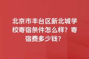 北京市豐臺區新北賦學校寄宿條件怎么樣？寄宿費多少錢？
