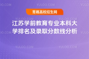 江蘇學前教育專業本科大學排名及錄取分數線分析