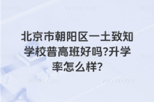 北京市朝陽區一土致知學校普高班好嗎？升學率怎么樣？