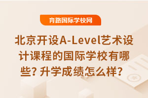 北京開設A-Level藝術設計課程的國際學校有哪些？升學成績怎么樣？