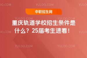 重慶軌道學校招生條件是什么？25屆考生速看！