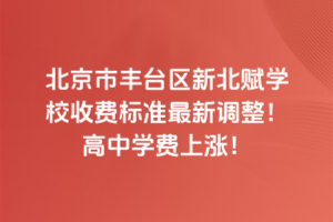 2025年北京市豐臺區新北賦學校收費標準最新調整！高中學費上漲！