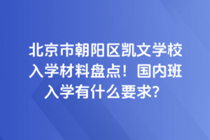 北京市朝陽區凱文學校入學材料盤點！國內班入學有什么要求？