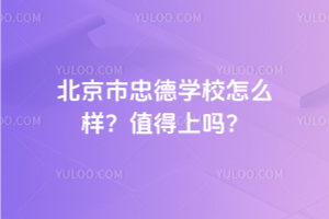 北京市忠德學(xué)校怎么樣？2025年值得上嗎？