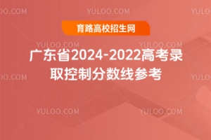 廣東省2024-2022高考錄取控制分?jǐn)?shù)線參考