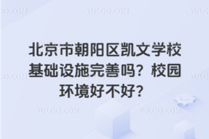 北京市朝陽區凱文學校基礎設施完善嗎？校園環境好不好？
