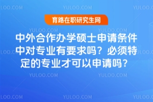 中外合作辦學(xué)碩士申請(qǐng)條件中對(duì)專業(yè)有要求嗎？必須特定的專業(yè)才可以申請(qǐng)嗎？