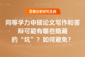 同等學力申碩論文寫作和答辯可能有哪些隱藏的“坑”？如何避免？