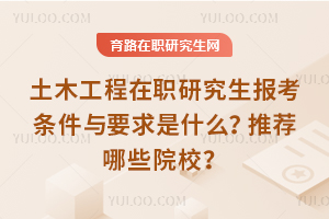 土木工程在職研究生報考條件與要求是什么？推薦哪些院校？