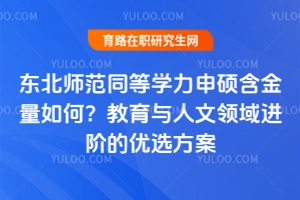 東北師范同等學力申碩含金量如何？教育與人文領域進階的優選方案