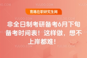 非全日制考研備考6月下旬備考時間表！這樣做，想不上岸都難！