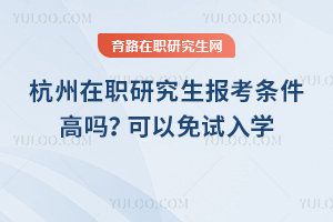 2025年杭州在職研究生報考條件高嗎？可以免試入學