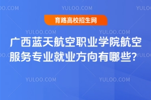 廣西藍天航空職業(yè)學院航空服務(wù)專業(yè)就業(yè)方向有哪些？
